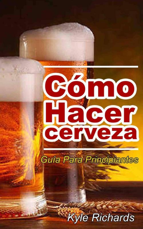 Cover of the book Cómo hacer cerveza: guía para principiantes by Kyle Richards, Babelcube Inc.