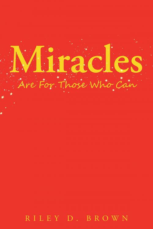 Cover of the book Miracles Are For Those Who Can by Riley D. Brown, Christian Faith Publishing