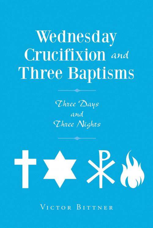 Cover of the book Wednesday Crucifixion and Three Baptisms by Victor Bittner, Christian Faith Publishing