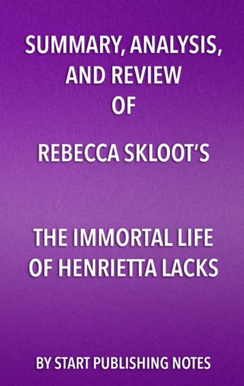 Cover of the book Summary, Analysis, and Review of Rebecca Skloot’s The Immortal Life of Henrietta Lacks by Start Publishing Notes, Start Publishing Notes