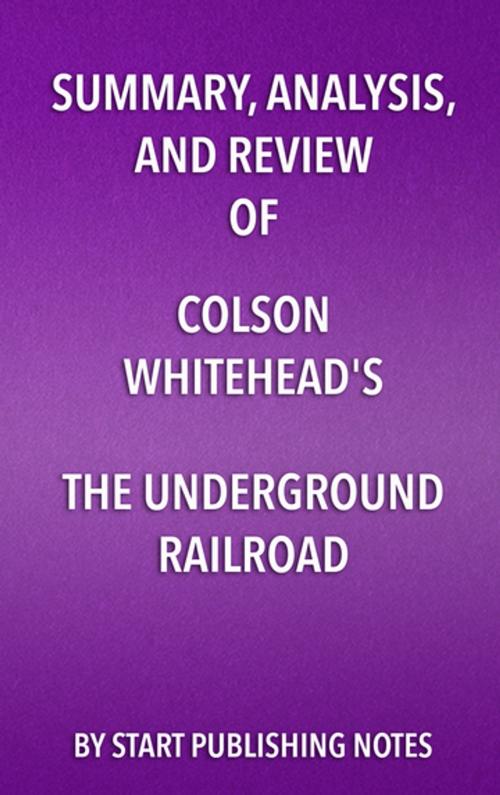 Cover of the book Summary, Analysis, and Review of Colson Whitehead's The Underground Railroad by Start Publishing Notes, Start Publishing Notes