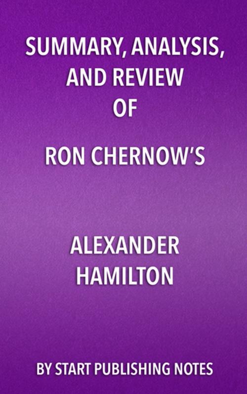 Cover of the book Summary, Analysis, and Review of Ron Chernow’s Alexander Hamilton by Start Publishing Notes, Start Publishing Notes