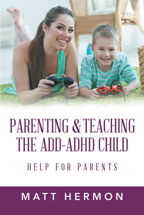 Cover of the book Parenting and Teaching the Add-Adhd Child Help for Parents by Matt Hermon, Page Publishing, Inc.