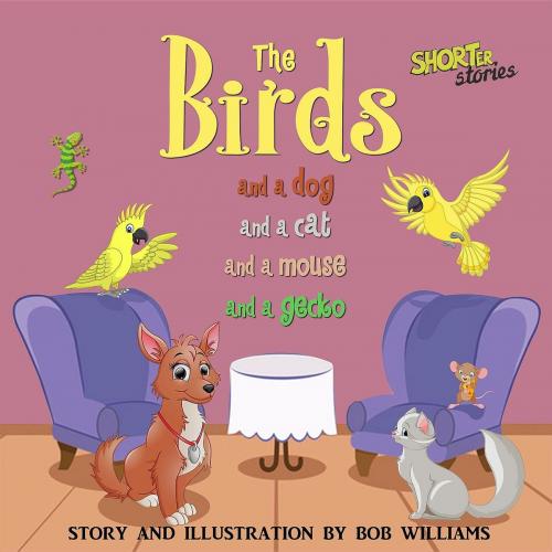 Cover of the book The Birds ... and a Dog and a Cat and a Mouse and a Gecko by Bob Williams, Crimson Cloak Publishing
