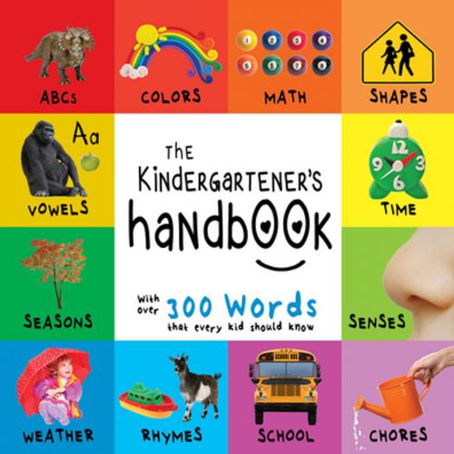 Cover of the book The Kindergartener’s Handbook: ABC’s, Vowels, Math, Shapes, Colors, Time, Senses, Rhymes, Science, and Chores, with 300 Words that every Kid should Know (Engage Early Readers: Children's Learning Books) by Dayna Martin, Engage Books