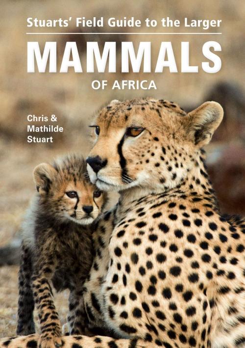 Cover of the book Stuarts' Field Guide to the Larger Mammals of Africa by Chris Stuart, Penguin Random House South Africa