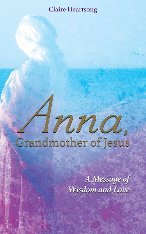 Cover of the book Anna, Grandmother of Jesus by Claire Heartsong, Claire Ann Clemett, Hay House