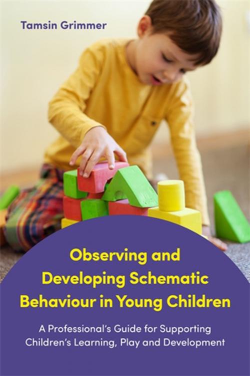 Cover of the book Observing and Developing Schematic Behaviour in Young Children by Tamsin Grimmer, Jessica Kingsley Publishers