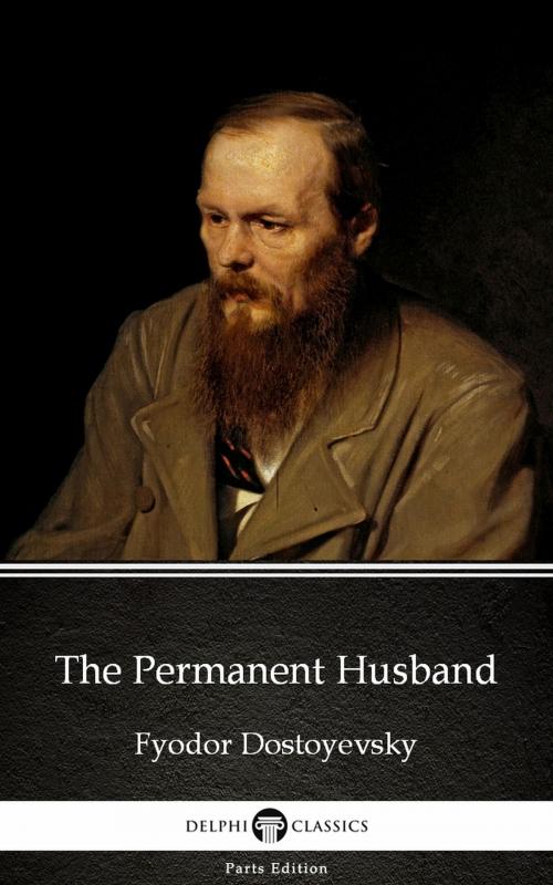 Cover of the book The Permanent Husband by Fyodor Dostoyevsky by Fyodor Dostoyevsky, Delphi Classics (Parts Edition)