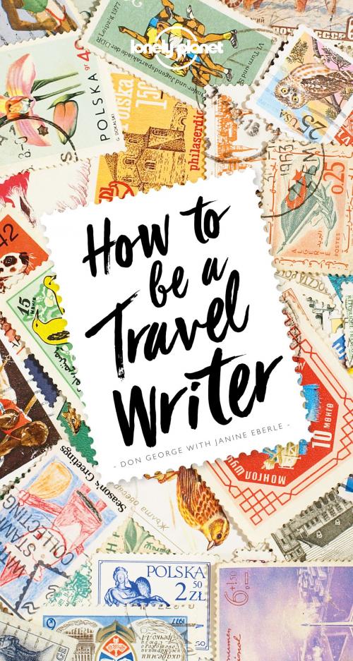 Cover of the book How to Be A Travel Writer by Don George, Lonely Planet Global Limited