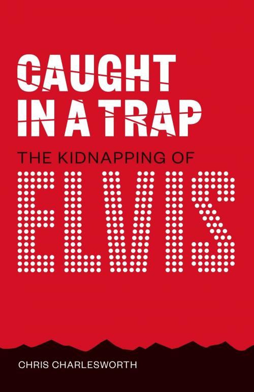 Cover of the book Caught In A Trap: Kidnapping Elvis by Chris Charlesworth, Music Sales Limited