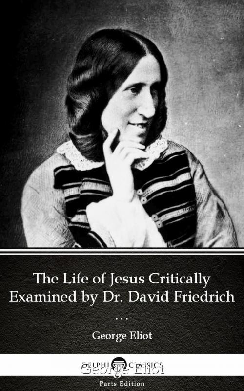 Cover of the book The Life of Jesus Critically Examined by Dr. David Friedrich Strauss by George Eliot - Delphi Classics (Illustrated) by George Eliot, PublishDrive