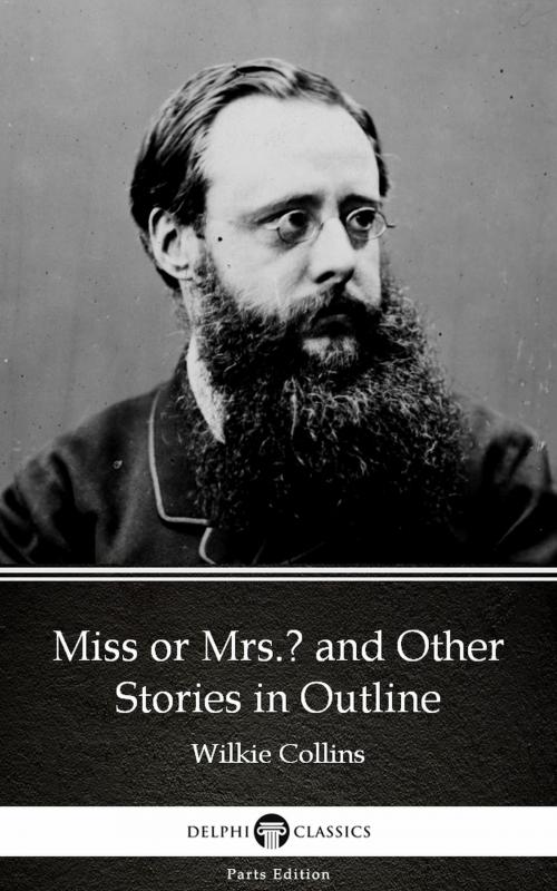 Cover of the book Miss or Mrs. and Other Stories in Outline by Wilkie Collins - Delphi Classics (Illustrated) by Wilkie Collins, PublishDrive
