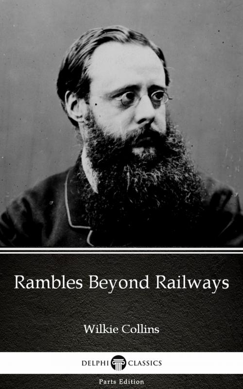 Cover of the book Rambles Beyond Railways by Wilkie Collins - Delphi Classics (Illustrated) by Wilkie Collins, PublishDrive