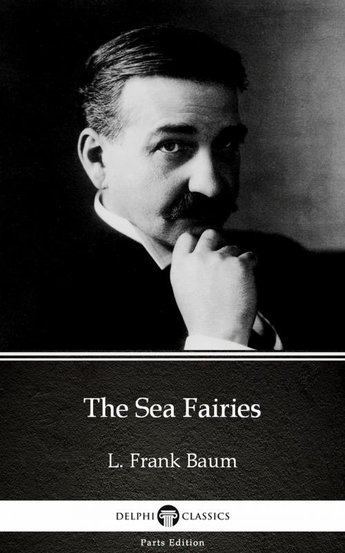 Cover of the book The Sea Fairies by L. Frank Baum - Delphi Classics (Illustrated) by L. Frank Baum, PublishDrive