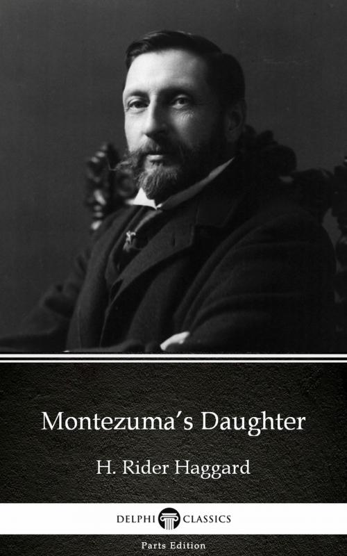 Cover of the book Montezuma’s Daughter by H. Rider Haggard - Delphi Classics (Illustrated) by H. Rider Haggard, PublishDrive