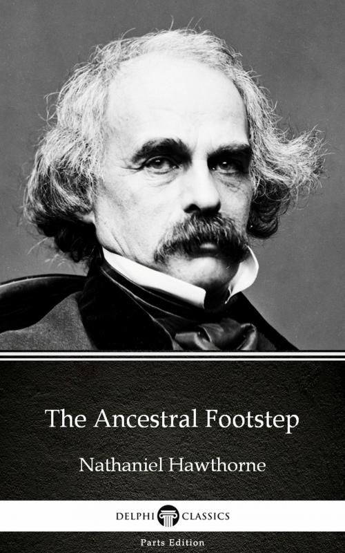 Cover of the book The Ancestral Footstep by Nathaniel Hawthorne - Delphi Classics (Illustrated) by Nathaniel Hawthorne, PublishDrive