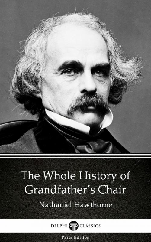 Cover of the book The Whole History of Grandfather’s Chair by Nathaniel Hawthorne - Delphi Classics (Illustrated) by Nathaniel Hawthorne, PublishDrive