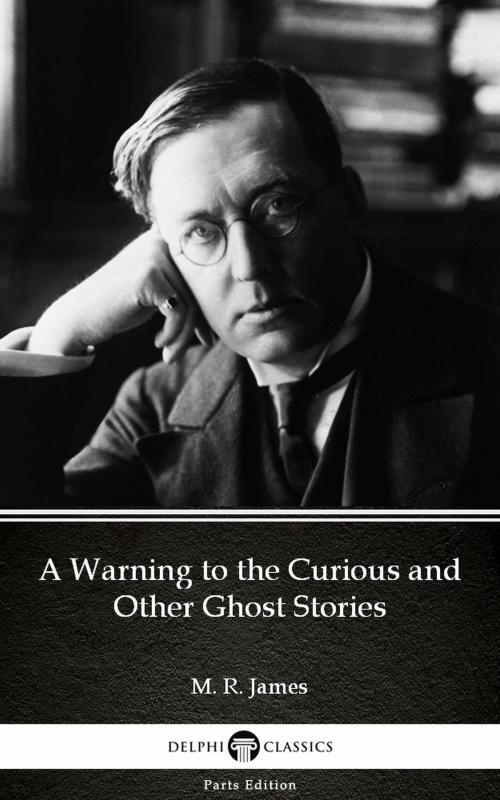 Cover of the book A Warning to the Curious and Other Ghost Stories by M. R. James - Delphi Classics (Illustrated) by M. R. James, PublishDrive
