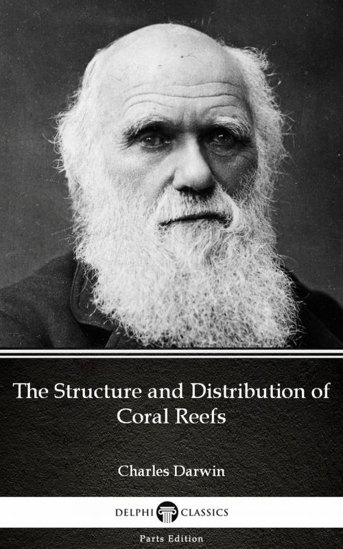 Cover of the book The Structure and Distribution of Coral Reefs by Charles Darwin - Delphi Classics (Illustrated) by Charles Darwin, Delphi Classics (Parts Edition)