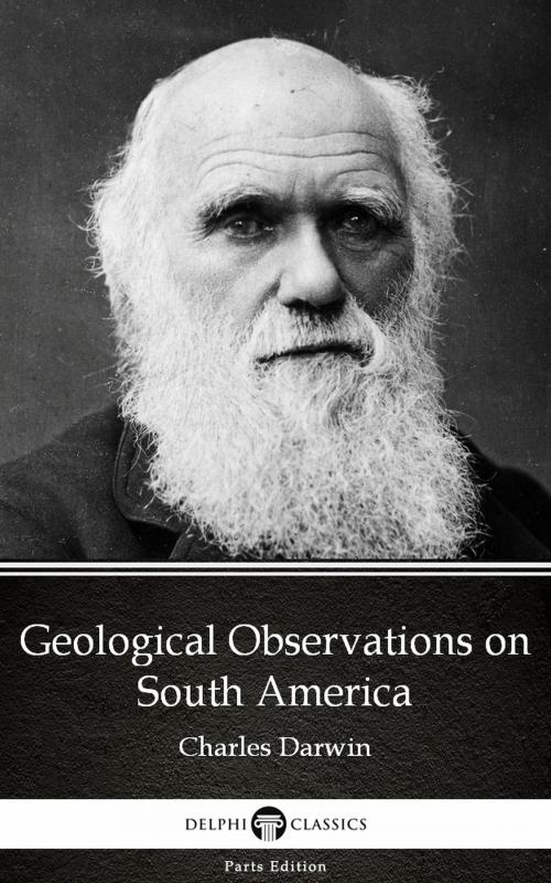 Cover of the book Geological Observations on South America by Charles Darwin - Delphi Classics (Illustrated) by Charles Darwin, PublishDrive