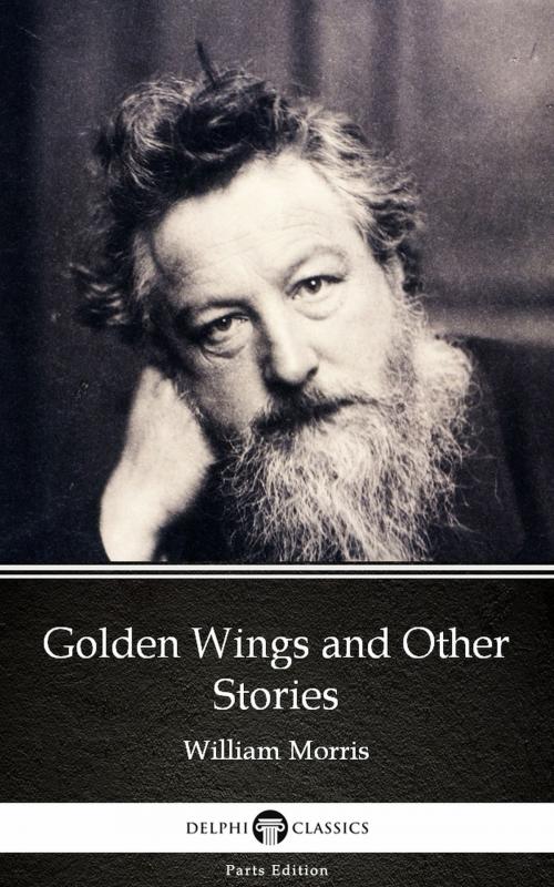 Cover of the book Golden Wings and Other Stories by William Morris - Delphi Classics (Illustrated) by William Morris, PublishDrive
