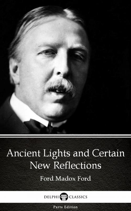 Cover of the book Ancient Lights and Certain New Reflections by Ford Madox Ford - Delphi Classics (Illustrated) by Ford Madox Ford, PublishDrive