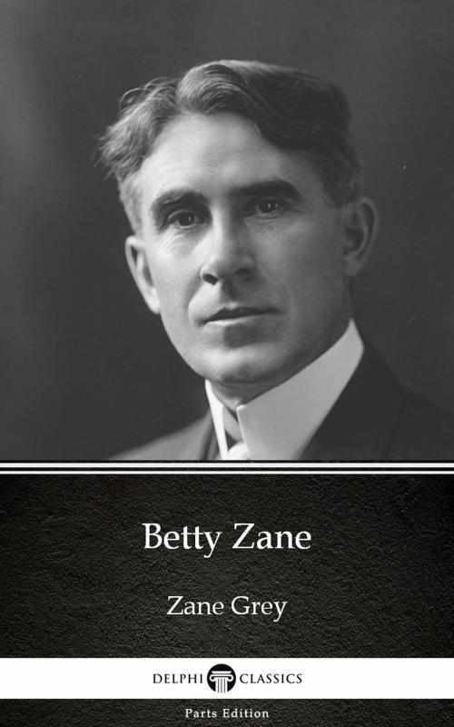 Cover of the book Betty Zane by Zane Grey - Delphi Classics (Illustrated) by Zane Grey, PublishDrive