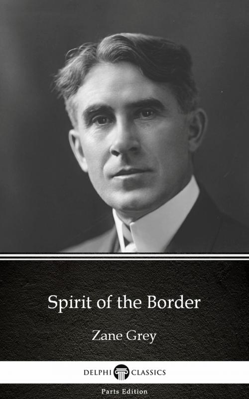 Cover of the book Spirit of the Border by Zane Grey - Delphi Classics (Illustrated) by Zane Grey, PublishDrive