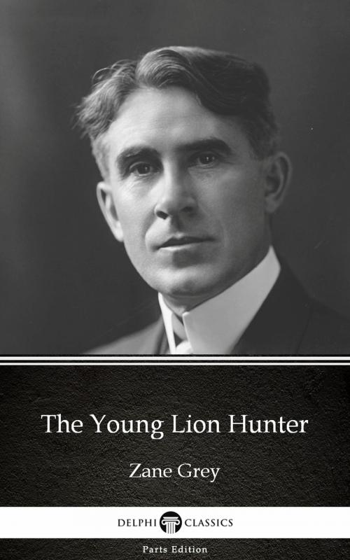 Cover of the book The Young Lion Hunter by Zane Grey - Delphi Classics (Illustrated) by Zane Grey, PublishDrive