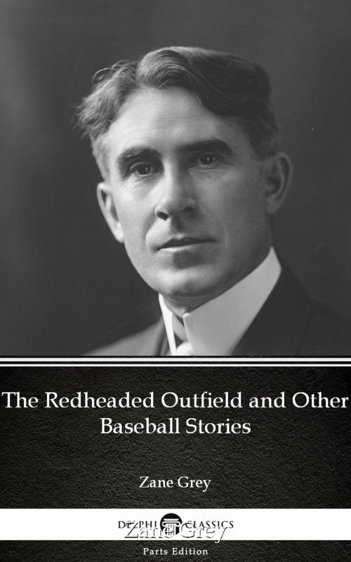 Cover of the book The Redheaded Outfield and Other Baseball Stories by Zane Grey - Delphi Classics (Illustrated) by Zane Grey, PublishDrive