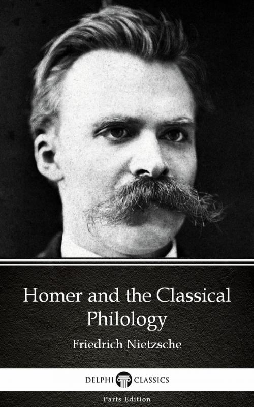 Cover of the book Homer and the Classical Philology by Friedrich Nietzsche - Delphi Classics (Illustrated) by Friedrich Nietzsche, PublishDrive