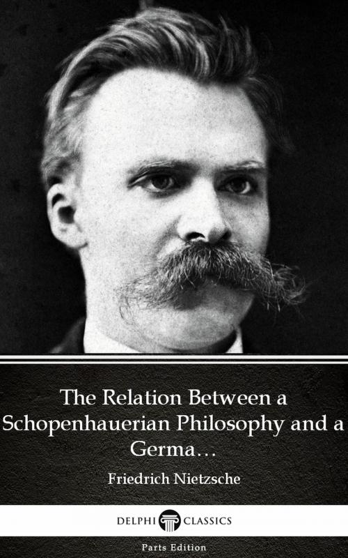 Cover of the book The Relation Between a Schopenhauerian Philosophy and a German Culture by Friedrich Nietzsche - Delphi Classics (Illustrated) by Friedrich Nietzsche, PublishDrive