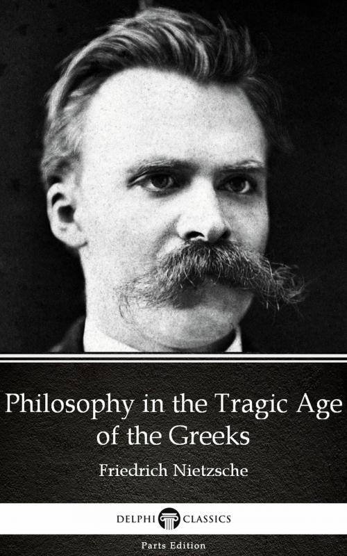 Cover of the book Philosophy in the Tragic Age of the Greeks by Friedrich Nietzsche - Delphi Classics (Illustrated) by Friedrich Nietzsche, PublishDrive