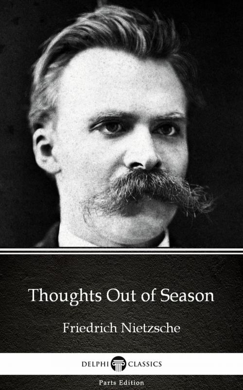 Cover of the book Thoughts Out of Season by Friedrich Nietzsche - Delphi Classics (Illustrated) by Friedrich Nietzsche, PublishDrive