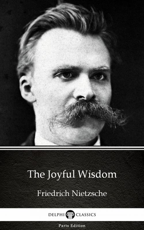 Cover of the book The Joyful Wisdom by Friedrich Nietzsche - Delphi Classics (Illustrated) by Friedrich Nietzsche, PublishDrive