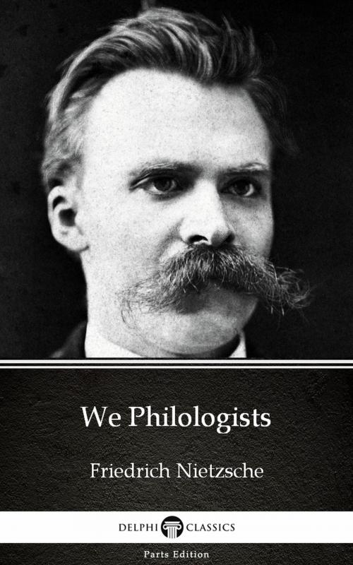 Cover of the book We Philologists by Friedrich Nietzsche - Delphi Classics (Illustrated) by Friedrich Nietzsche, PublishDrive