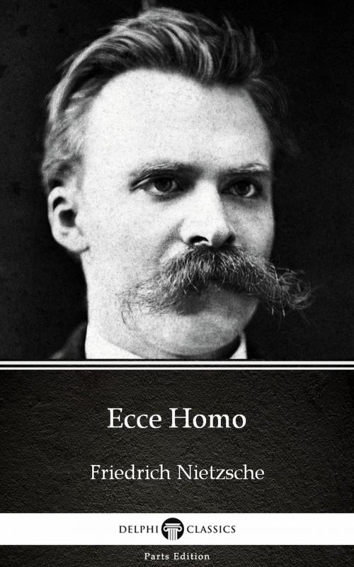 Cover of the book Ecce Homo by Friedrich Nietzsche - Delphi Classics (Illustrated) by Friedrich Nietzsche, PublishDrive