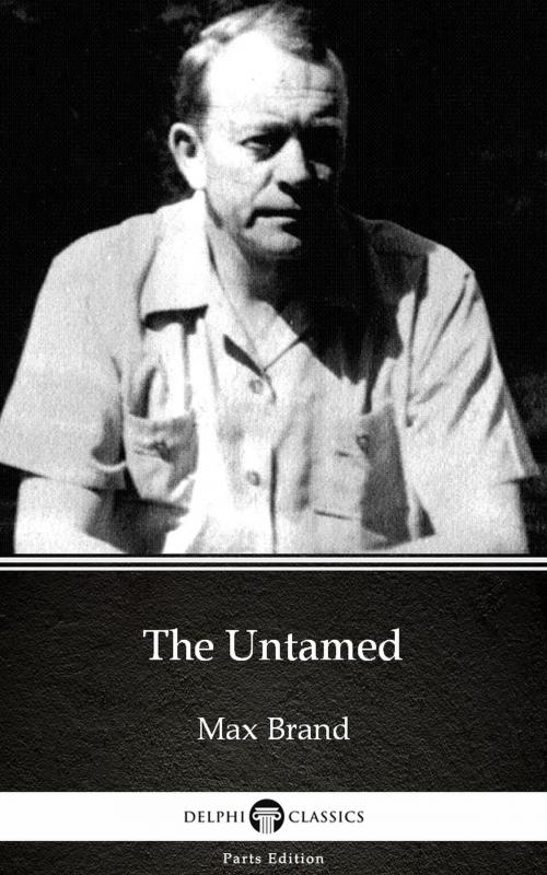 Cover of the book The Untamed by Max Brand - Delphi Classics (Illustrated) by Max Brand, Delphi Classics (Parts Edition)