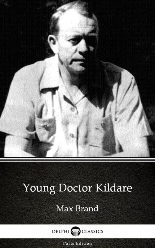 Cover of the book Young Doctor Kildare by Max Brand - Delphi Classics (Illustrated) by Max Brand, Delphi Classics (Parts Edition)