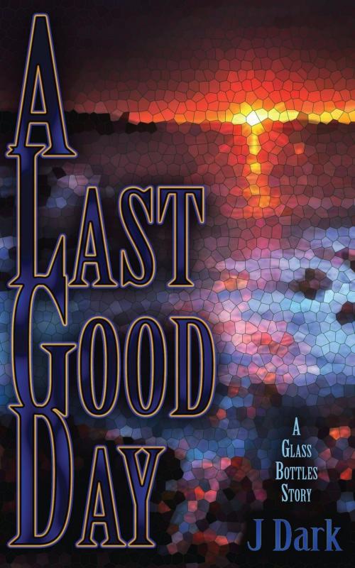 Cover of the book A Last Good Day (A Glass Bottles Story) by J Dark, Paper Angel Press