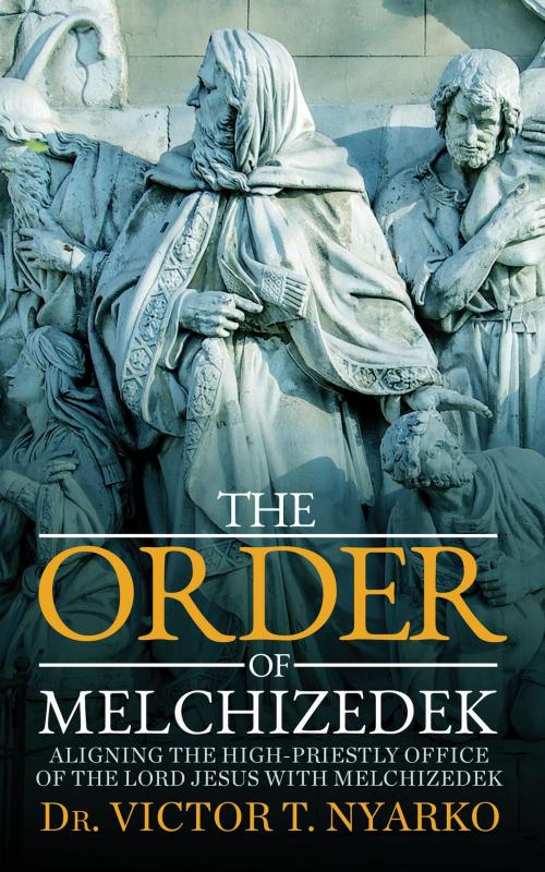 Cover of the book The Order of Melchizedek by Dr. Victor T. Nyarko, Notion Press