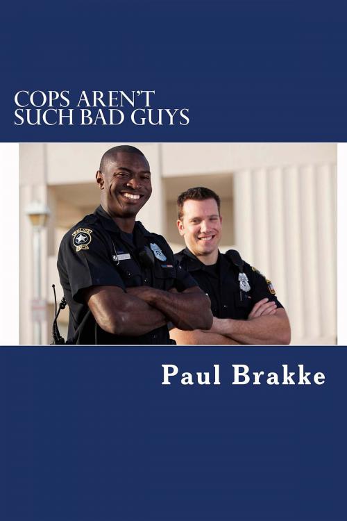Cover of the book Cops Aren't Such Bad Guys by Paul Brakke, Changemakers Publishing