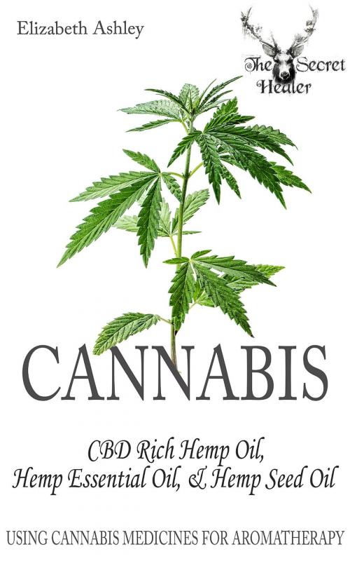 Cover of the book Cannabis: High CBD Hemp, Hemp Essential Oil and Hemp Seed Oil by Elizabeth Ashley, The Secret Healer