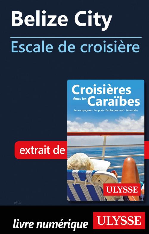 Cover of the book Belize City - Escale de croisière by Collectif Ulysse, Guides de voyage Ulysse