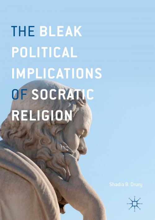 Cover of the book The Bleak Political Implications of Socratic Religion by Shadia B. Drury, Springer International Publishing