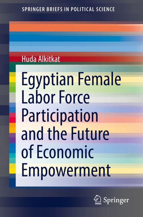 Cover of the book Egyptian Female Labor Force Participation and the Future of Economic Empowerment by Huda Alkitkat, Springer International Publishing