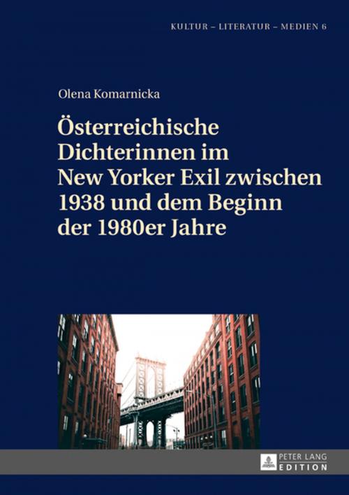 Cover of the book Oesterreichische Dichterinnen im New Yorker Exil zwischen 1938 und dem Beginn der 1980er Jahre by Olena Komarnicka, Peter Lang