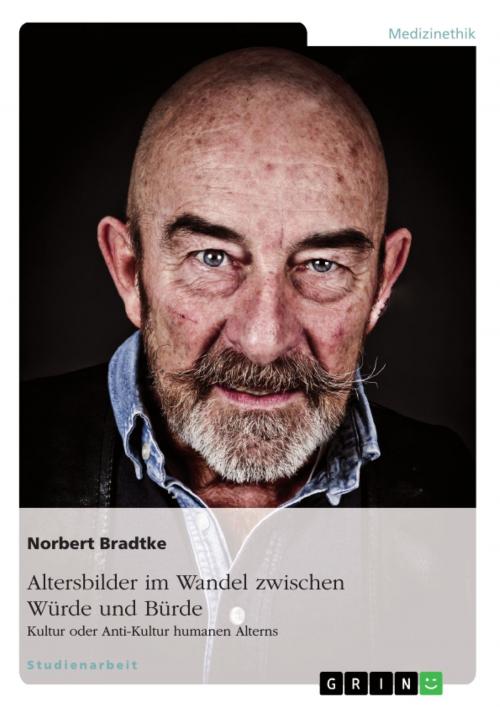 Cover of the book Altersbilder im Wandel zwischen Würde und Bürde: Kultur oder Anti-Kultur humanen Alterns by Norbert Bradtke, GRIN Verlag