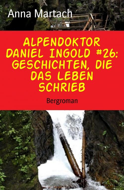 Cover of the book Alpendoktor Daniel Ingold #26: Geschichten, die das Leben schrieb by Anna Martach, BookRix